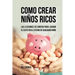 Como Crear Niños Ricos: Las Lecciones De Dinero Para Lograr el Éxito en el Futuro De Cualquier Niño