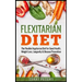 Flexitarian Diet: The Flexible Vegetarian Diet For Good Health, Weight Loss, Longevity & Disease Prevention