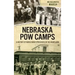 Nebraska POW Camps: A History of World War II Prisoners in the Heartland