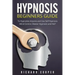 Hypnosis Beginners Guide: Learn How To Use Hypnosis To Relieve Stress, Anxiety, Depression And Become Happier