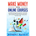 Make Money from Online Courses: A Complete Step-by-Step and Hand-in-Hand Action Plan to Create, Market and Sell Your Own Course Even if You Have no Sk