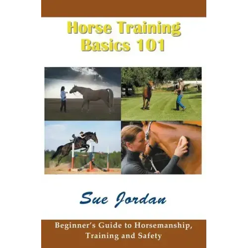 Horse Training Basics 101: Beginner's Guide to Horsemanship, Training and Safety