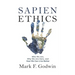 Sapien Ethics: Who We Are, Why We Are Here, and How We Can Live Better