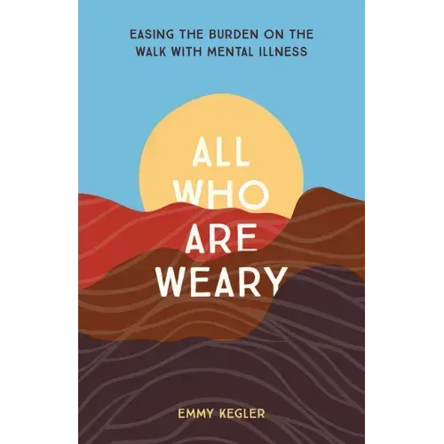 All Who Are Weary: Easing the Burden on the Walk with Mental Illness