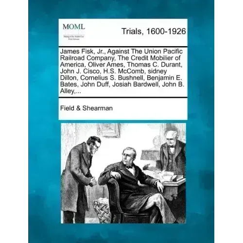 James Fisk, Jr., Against the Union Pacific Railroad Company, the Credit Mobilier of America, Oliver Ames, Thomas C. Durant, John J. Cisco, H.S. McComb