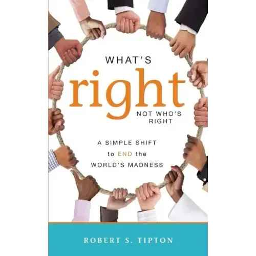 What's Right, Not Who's Right: A Simple Shift to End the World's Madness
