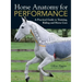 Horse Anatomy for Performance: A Practical Guide to Training, Riding and Horse Care