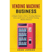 Vending Machine Business: A Simple Guide to Start a Vending Machine (Grow and Promote a Profitable Vending Machine Business)