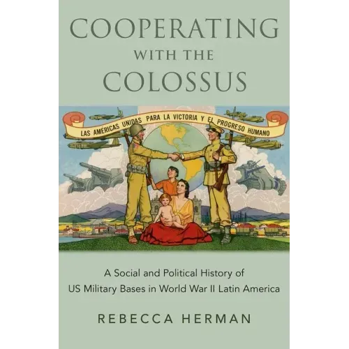 Cooperating with the Colossus: A Social and Political History of Us Military Bases in World War II Latin America