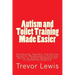 Autism and Toilet Training Made Easier: Professional, Realistic, and Positive Advice for Parents with a Child with Autism, or another Developmental or