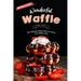 Wonderful Waffle Recipes: The Ultimate Recipe Book for Every True Waffle Lover