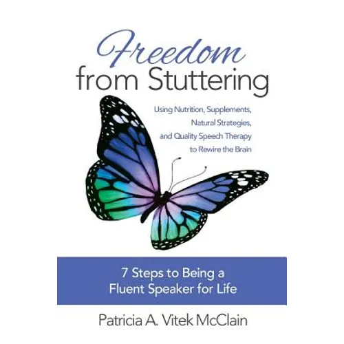 Freedom from Stuttering: Using Nutrition, Supplements, Natural Strategies, and Quality Speech Therapy to Rewire the Brain