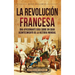 La Revolución Francesa: Una Apasionante Guía sobre un Gran Acontecimiento de la Historia Mundial