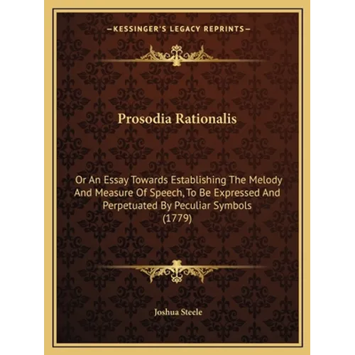 Prosodia Rationalis: Or An Essay Towards Establishing The Melody And Measure Of Speech, To Be Expressed And Perpetuated By Peculiar Symbols (1779)