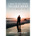 I Had To Go There To Get Here: It is what it is