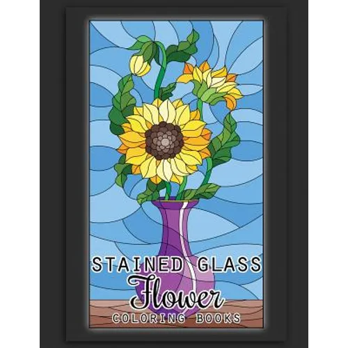 Stained Glass Flower Coloring Books: 50 Coloring Pages of Stained Glass Flower, Garden, Butterfly and Bird Illustration Stress Relieving Activity Book
