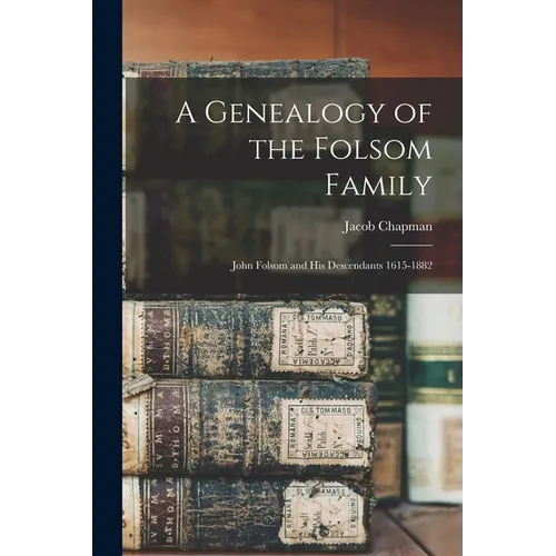 A Genealogy of the Folsom Family: John Folsom and His Descendants 1615-1882