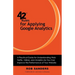 42 Rules for Applying Google Analytics: A practical guide for understanding web traffic, visitors and analytics so you can improve the performance of