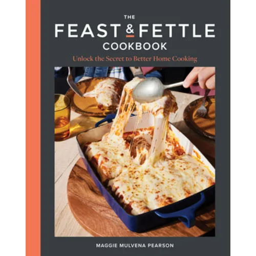 The Feast & Fettle Cookbook: Unlock the Secret to Better Home Cooking