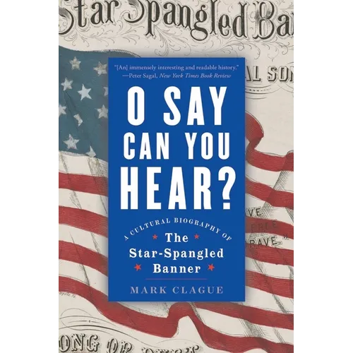 O Say Can You Hear: A Cultural Biography of the Star-Spangled Banner