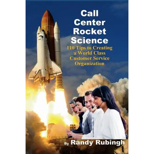 Call Center Rocket Science: 110 Tips to Creating a World Class Customer Service Organization