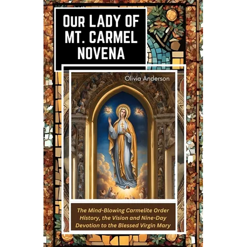 Our Lady of Mount Carmel Novena: The Mind-Blowing Carmelite Order History, the Vision and Nine-Day Devotion to the Blessed Virgin Mary