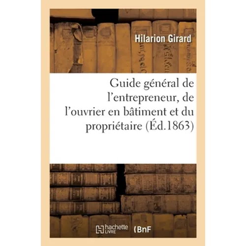 Guide Général de l'Entrepreneur, de l'Ouvrier En Bâtiment Et Du Propriétaire