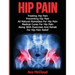 Hip Pain: Treating Hip Pain: Preventing Hip Pain, All Natural Remedies For Hip Pain, Medical Cures For Hip Pain, Along With Exercises And Rehab For Hi