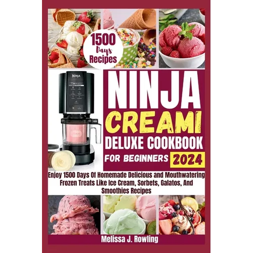 Ninja Creami Deluxe Cookbook For Beginners: Enjoy 1500 Days Of Homemade Delicious and Mouthwatering Frozen Treats Like Ice Cream, Sorbets, Galatos, Mi