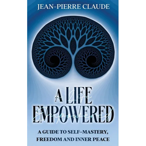 A Life Empowered: A Guide to Self-Mastery, Freedom and Inner Peace