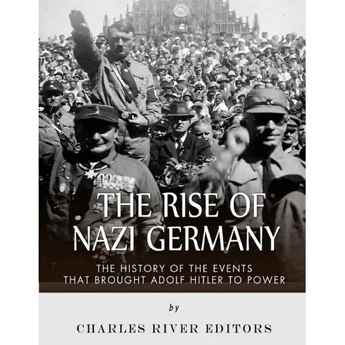 The Rise of Nazi Germany: The History of the Events that Brought Adolf Hitler to Power