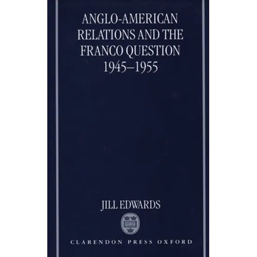 Anglo-American Relations and the Franco Question, 1945-1955
