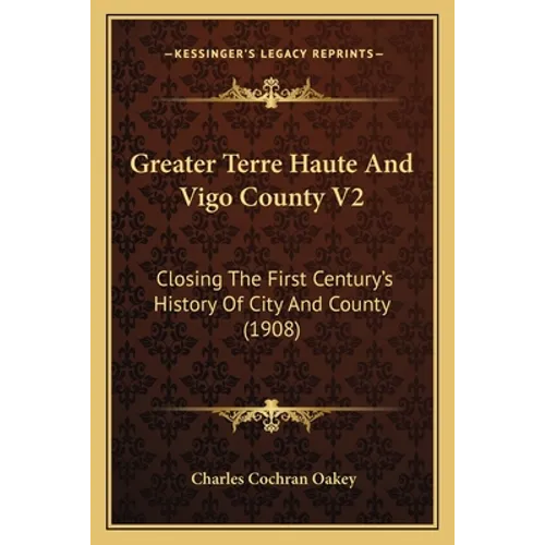 Greater Terre Haute And Vigo County V2: Closing The First Century's History Of City And County (1908)