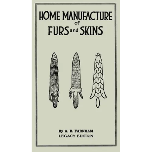 Home Manufacture Of Furs And Skins (Legacy Edition): A Classic Manual On Traditional Tanning, Dressing, And Preserving Animal Furs For Ornament, Appar