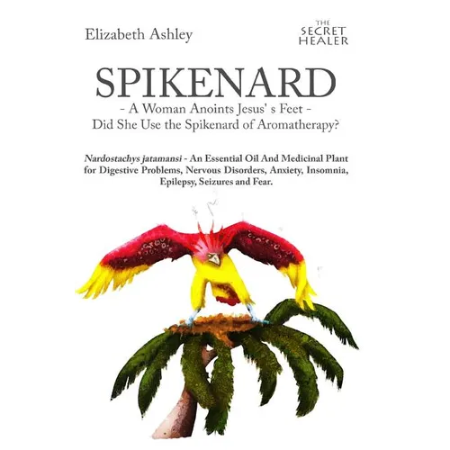 Spikenard -A Woman Anoints Jesus's feet - Did She Use the Spikenard of Aromatherapy?: Nardostachys jatamansi - An Essential Oil And Medicinal Plant fo