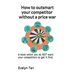 How to outsmart your competitor without a price war: A book which you do NOT want your competitors to get it first.