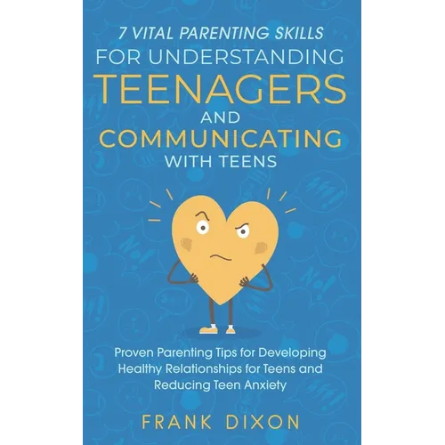 7 Vital Parenting Skills for Understanding Teenagers and Communicating with Teens: Proven Parenting Tips for Developing Healthy Relationships for Teen - Paperback