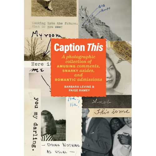 Caption This: A Photographic Collection of Amusing Comments, Snarky Asides, and Romantic Admissions