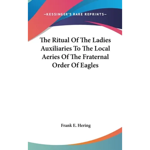 The Ritual Of The Ladies Auxiliaries To The Local Aeries Of The Fraternal Order Of Eagles