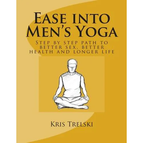 Ease into Men's Yoga: Step by step path to better sex, better health and longer life
