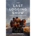 The Last Logging Show: A Forestry Family at the End of an Era