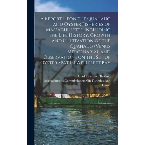 A Report Upon the Quahaug and Oyster Fisheries of Massachusetts, Including the Life History, Growth and Cultivation of the Quahaug (Venus Mercenaria),