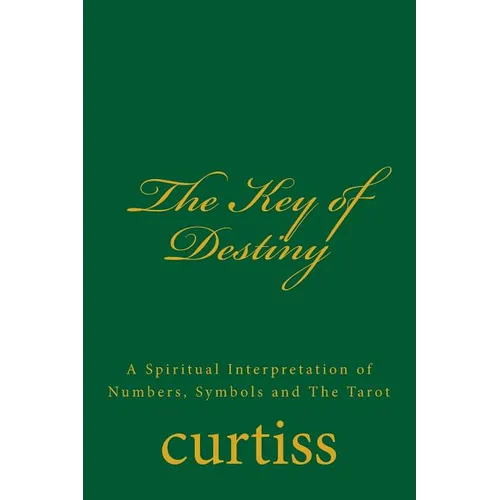 The Key of Destiny: A Spiritual Interpretation of Numbers, Symbols and The Tarot