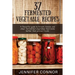 37 Fermented Vegetable Recipes: A flavorful guide to krauts, kimchi, and other fermented vegetables that taste better than pickled foods.