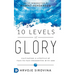 10 Levels of Glory: Cultivating a Lifestyle of Face-to-Face Encounters with God