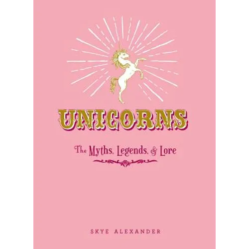 Unicorns: The Myths, Legends, & Lore