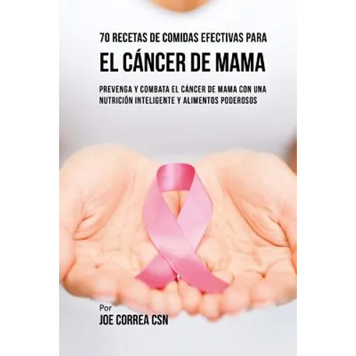 70 Recetas De Comidas Efectivas Para El Cáncer De Mama: Prevenga Y Combata El Cáncer De Mama Con una Nutrición Inteligente y Alimentos Poderosos