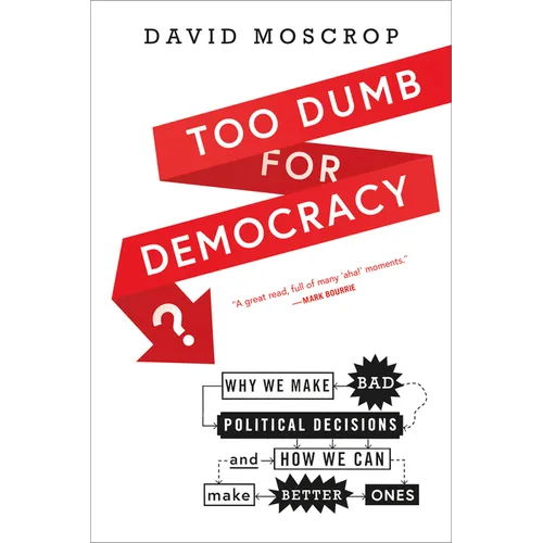Too Dumb for Democracy?: Why We Make Bad Political Decisions and How We Can Make Better Ones