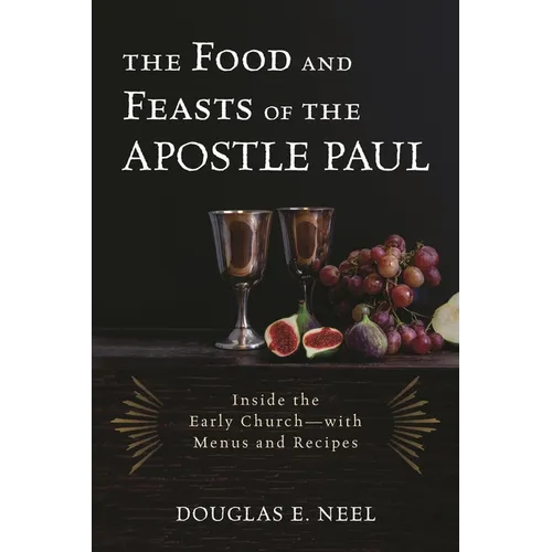 Food and Feasts of the Apostle Paul: Inside the Early Church-with Menus and Recipes