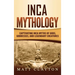 Inca Mythology: Captivating Inca Myths of Gods, Goddesses, and Legendary Creatures